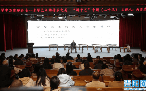 关注 | 贵阳孔学堂举行“琴中万象酬知音——古琴艺术的传承之美”讲座
